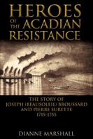 Heroes of the Acadian Resistance: The Story of Joseph (Beausoleil) Broussard and Pierre Surette 1702-1765 0887809782 Book Cover