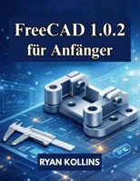 FreeCAD 1.0.2 für Anfänger: Praktischer Leitfaden für 3D-Modellierung, Konstruktion und Baugruppen (German Edition) B0GN25VXTH Book Cover