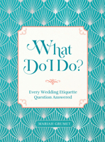 What Do I Do?: Every Wedding Etiquette Question Answered 1631069721 Book Cover