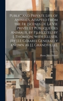Public and Private Life of Animals, Adapted from the Fr. [Scènes De La Vie Privée Et Publique Des Animaux, by P.J. Hetzel] by J. Thomson. with ... Known As J.J. Grandville]. 1019443677 Book Cover