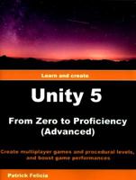 Unity 5 from Zero to Proficiency (Advanced): Create Multiplayer Games and Procedural Levels, and Boost Game Performances 1539527999 Book Cover