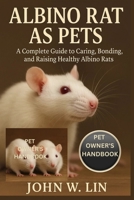 ALBINO RAT AS PETS: A Complete Guide to Caring, Bonding, and Raising Healthy Albino Rats. B0FSRZVK52 Book Cover