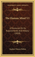 The Human Mind V1: A Discourse On Its Acquirements And History 1104394839 Book Cover