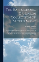 The Harpsichord, Or, Union Collection of Sacred Music: Comprising A Great Variety of Psalm and Hymn Tunes of All Metres, Anthems, Choruses, Motetts, ... Congregations, Singing Schools, and Musical A 102066083X Book Cover
