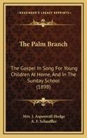 The Palm Branch: The Gospel in Song for Young Children at Home, and in the Sunday School 1014152747 Book Cover