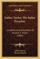 Father Taylor, the Sailer Preacher: Incidents and Anecdotes of REV. Edward T. Taylor, for Over Forty Years Pastor of the Seaman's Bethel, Boston 1144934400 Book Cover