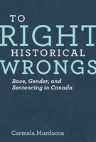 To Right Historical Wrongs: Race, Gender, and Sentencing in Canada 0774824980 Book Cover