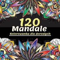 120 Mandale Kolorowanka dla doroslych: Piękna kolorowanka dla doroslych z ponad 120 wspanialych i relaksujących mandali dla odprężenia i relaksu, ostateczna kolekcja wzor�w mandali dla zabawy i spokoj 1008936642 Book Cover