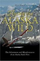 Flying the Alaska Wild: The Adventures and Misadventures of an Alaska Bush Pilot 0896585891 Book Cover