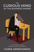 The Curious Mind of the Business Owner: How Strategic Curiosity Promotes Financial Well-Being 1636769535 Book Cover