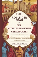 Die Rolle Der Frau In Der Mittelalterlichen Gesellschaft: Aufdeckung der verborgenen Geschichten der Frauen im Mittelalter; Ihre Geschichten, Kämpfe und Triumphe (German Edition) B0DTQ6GH19 Book Cover