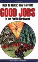 Back to Basics: How to Create Good Jobs in the Pacific Northwest 0975853805 Book Cover