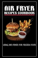 Air Fryer Recipes Cookbook: Using Air Fryer For Frozen Food: Cookbook Meals With Air Fryer B09DFNN51V Book Cover