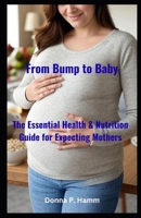 From Bump to Baby: The Essential Health & Nutrition Guide for Expecting Mothers B0FMYMKHXR Book Cover