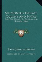 Six Months In Cape Colony And Natal: And One Month In Tenerife And Madeira 1241492700 Book Cover
