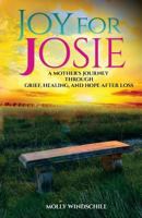 Joy for Josie: A Mother's Journey Through Grief, Healing, and Hope After Loss 1546750274 Book Cover