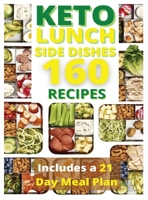 Keto Lunch and Side Dishes: 160 Easy To Follow Recipes for Ketogenic Weight-Loss, Natural Hormonal Health & Metabolism Boost Includes a 21 Day Meal Plan 1801698090 Book Cover