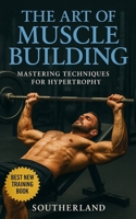 The Art of Muscle Building: Mastering Techniques for Hypertrophy: Bodybuilding Techniques, Muscle Growth Strategies, and Workout Plans B0CQD1PC8V Book Cover