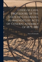 Code of Civil Procedure of the State of Colorado, As Amended by Acts of General Assembly of 1879, 1881 1014637791 Book Cover