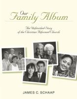 Our Family Album: The Unfinished Story of the Christian Reformed Church 1562123610 Book Cover