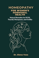 Homeopathy for Women's Hormonal Health: Natural Remedies for PCOS, Thyroid, Menopause, and Fertility B0HBL9M511 Book Cover
