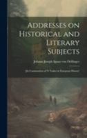 Addresses on Historical and Literary Subjects: [In Continuation of 's Tudies in European History' 1019836725 Book Cover