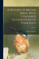 A History of British Birds, With Coloured Illustrations of Their Eggs; Volume 4 B0BMXSVMB1 Book Cover