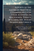 Reports of the American Red Cross Commissions upon their activities in Macedonia, Thrace, Bulgaria, the Ægean Islands and Greece 1172578540 Book Cover