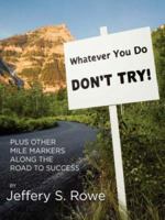 Whatever You Do, Don't Try! Plus Other Mile Markers along the Road To Success 1430307196 Book Cover