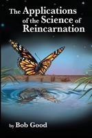 The Applications of the Science of Reincarnation: A Scientific Explanation of the Afterlife, Aliens, Disclosure, and Our Current Reality That Even ... (The Science of Reincarnation Series) 1735118567 Book Cover