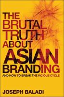 The Brutal Truth about Asian Branding: And How to Break the Vicious Cycle 0470826479 Book Cover