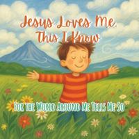 Jesus Loves Me, This I Know: For the World Around Me Tells Me So B0G52GWK9P Book Cover