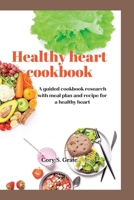 Healthy heart cookbook: A guided cookbook research with meal plan and recipe for a healthy heart B0BSWNKLFX Book Cover