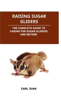 Raising Sugar Gliders: The Complete Guide to Caring for Sugar Gliders and Beyond B0CS3SJ3GP Book Cover