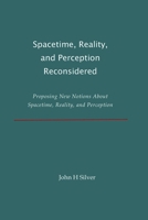 Spacetime, Reality, and Perception Reconsidered: Proposing New Notions About Spacetime, Reality, and Perception B0D4V966SK Book Cover