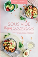 Sous Vide Vegan Cookbook: The Easy Foolproof Technique to Cook Healthy Recipes. Perfect for Everyone, from Beginner to Advanced 1803018747 Book Cover