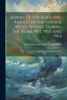 Report Of The Scientific Results Of The Voyage Of S.y. "scotia" During The Years 1902, 1903, And 1904: Under The Leadership Of William S. Bruce 1022318799 Book Cover
