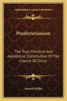Presbyterianism, the Truly Primitive and Apostolical Constitution of the Church of Christ 1162995009 Book Cover