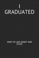 I Graduated: Now I'm Like Smart And Stuff: Funny Graduation Blank Lined Journal 1090486278 Book Cover