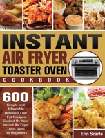 Instant Air Fryer Toaster Oven Cookbook: 600 Simple and Affordable Delicious Low Fat Recipes Cooked By Your Instant Air Fryer Toast Oven for Beginners 1801245630 Book Cover