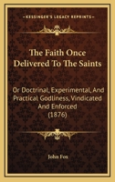 'The Faith Once Delivered to the Saints': Or, Doctrinal, Experimental and Practical Godliness Vindicated 1017966184 Book Cover