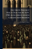 Die Erste Predigt Nach Dem Am 18. Sept. 1780 Ausgebrochenen Geraischen Brands: Von Dem Gottgefalligen Verhalten Bey Den Unglucksfallen Unserer ... Gehalten in Der Stadtkirche Zu Gratz ...... 1247812154 Book Cover