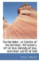 The Hero Des: Or Epistles of the Heroines, the Amours, Art of Love, Remedy of Love, and Minor Works 1116804808 Book Cover