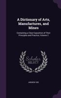 A Dictionary of Arts, Manufactures, and Mines: Vol. II 9354503942 Book Cover