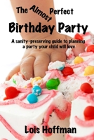 The Almost Perfect Birthday Party: A sanity-preserving guide to planning a party your child will love 1493501879 Book Cover