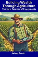 Building Wealth Through Agriculture: The New Frontier of Investments B0CFZK8B3F Book Cover