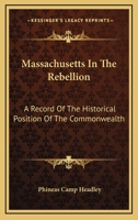 Massachusetts in the Rebellion: A Record of the Historical Position of the Commonwealth, and the Services of the Leading Statesmen, the Military, the Colleges, and the People, in the Civil War of 1861 127567478X Book Cover