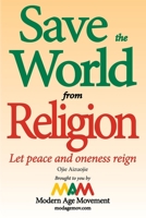 Save the World from Religion: Let peace and oneness reign 098251445X Book Cover