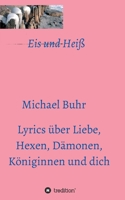 Eis und Heiß: Lyrics über Liebe, Hexen, Dämonen, Königinnen und dich 3347083288 Book Cover