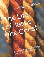 The Life of Jesus the Christ : A Survey of the Key Teachings, Events, and Interactions 1651832390 Book Cover